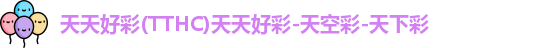 天天好彩(TTHC)天天好彩-天空彩-天下彩